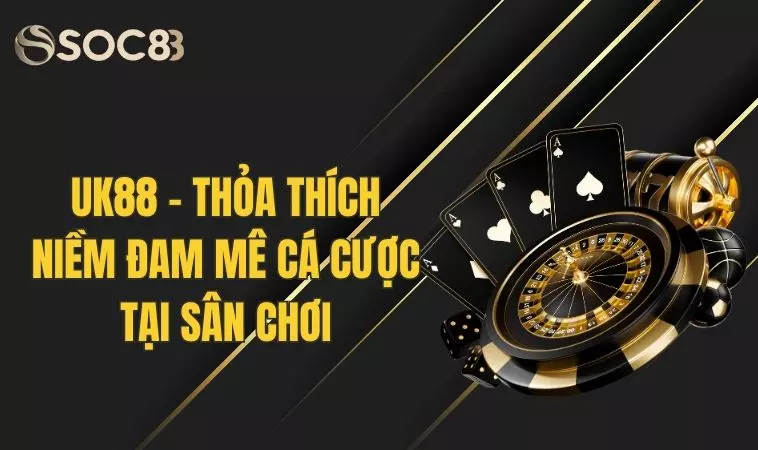 UK88 - Thỏa Thích Niềm Đam Mê Cá Cược Tại Sân Chơi